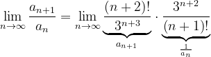 \dpi{120} \lim_{n \to \infty }\frac{a_{n+1}}{a_{n}}=\lim_{n \to \infty }\underset{a_{n+1}}{\underbrace{\frac{\left ( n+2 \right )!}{3^{n+3}}}}\cdot \underset{\frac{1}{a_{n}}}{\underbrace{\frac{3^{n+2}}{\left ( n+1 \right )!}}}
